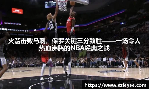 火箭击败马刺，保罗关键三分致胜——一场令人热血沸腾的NBA经典之战