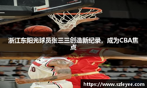 浙江东阳光球员张三三创造新纪录，成为CBA焦点