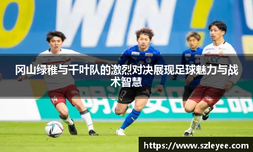 冈山绿稚与千叶队的激烈对决展现足球魅力与战术智慧