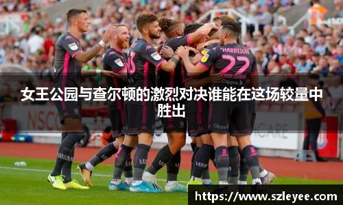 女王公园与查尔顿的激烈对决谁能在这场较量中胜出