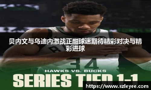 贝内文与乌迪内激战正酣球迷期待精彩对决与精彩进球