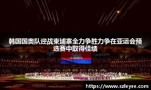 韩国国奥队迎战柬埔寨全力争胜力争在亚运会预选赛中取得佳绩