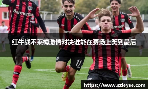 红牛战不莱梅激情对决谁能在赛场上笑到最后