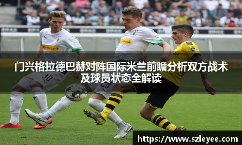 门兴格拉德巴赫对阵国际米兰前瞻分析双方战术及球员状态全解读