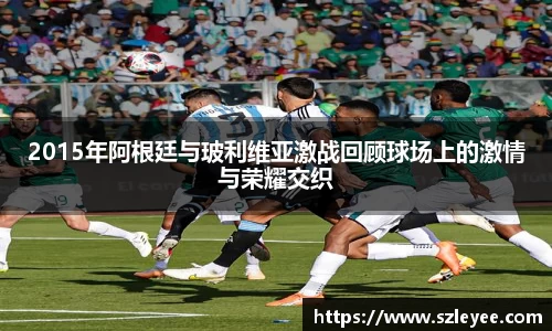 2015年阿根廷与玻利维亚激战回顾球场上的激情与荣耀交织