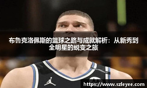布鲁克洛佩斯的篮球之路与成就解析：从新秀到全明星的蜕变之旅
