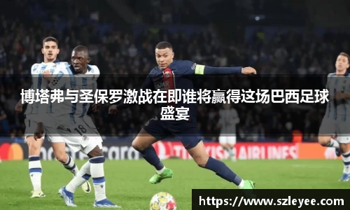 博塔弗与圣保罗激战在即谁将赢得这场巴西足球盛宴