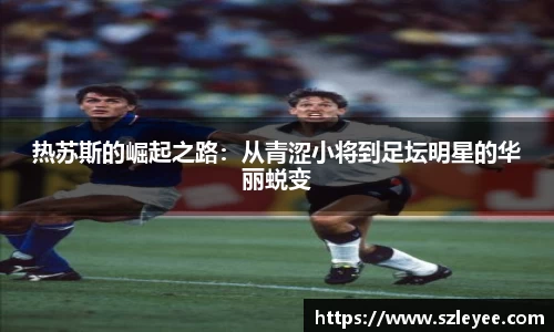 热苏斯的崛起之路：从青涩小将到足坛明星的华丽蜕变