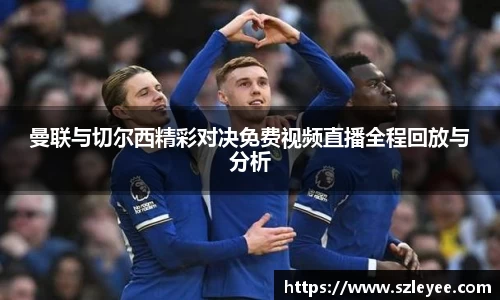 曼联与切尔西精彩对决免费视频直播全程回放与分析