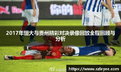 2017年恒大与贵州精彩对决录像回放全程回顾与分析
