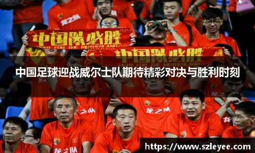 中国足球迎战威尔士队期待精彩对决与胜利时刻